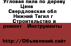 Угловая пила по дереву › Цена ­ 3 300 - Свердловская обл., Нижний Тагил г. Строительство и ремонт » Инструменты   
